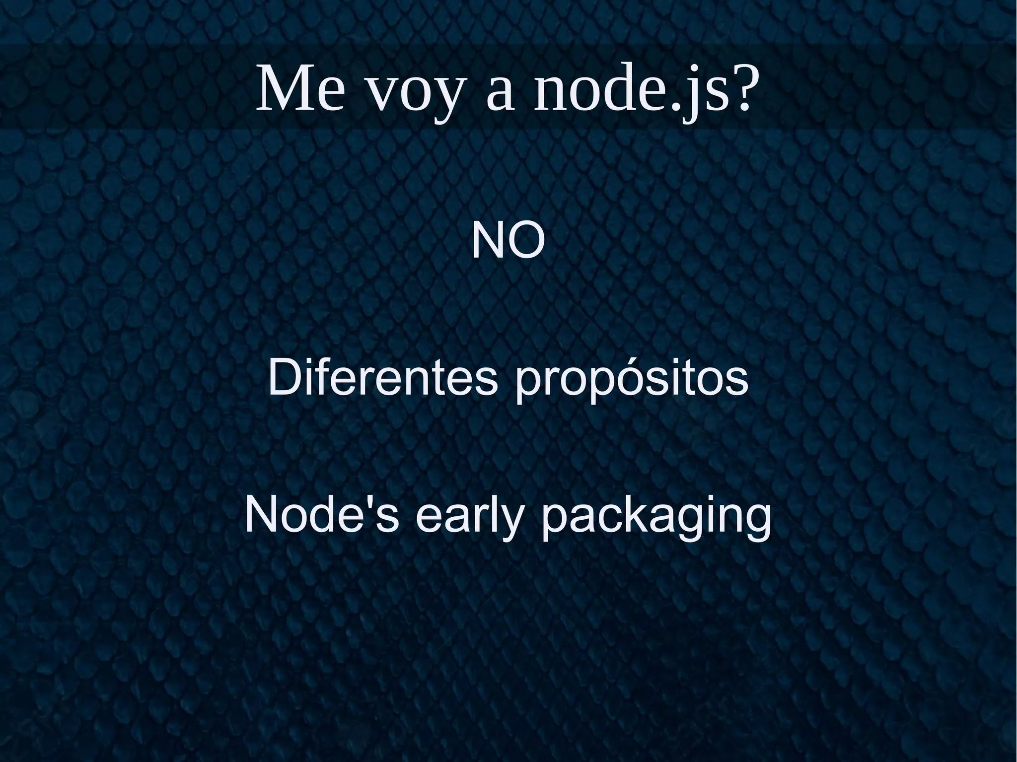 Me voy a node.js?
NO
Diferentes propósitos
Node's early packaging
 