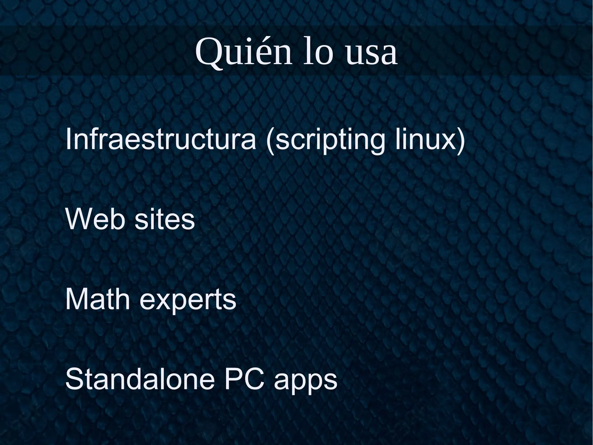 Quién lo usa
Infraestructura (scripting linux)
Web sites
Math experts
Standalone PC apps
 