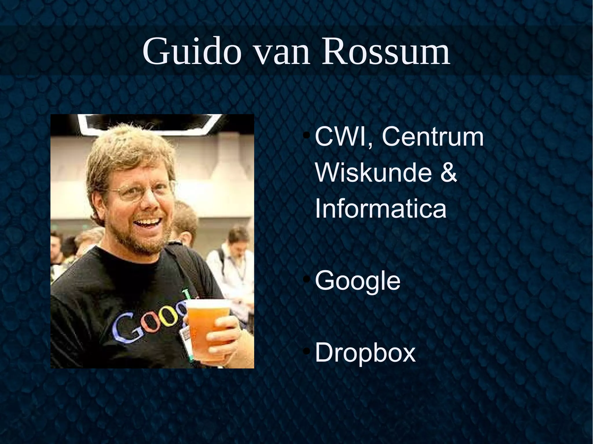 Guido van Rossum
●
CWI, Centrum
Wiskunde &
Informatica
●
Google
●
Dropbox
 