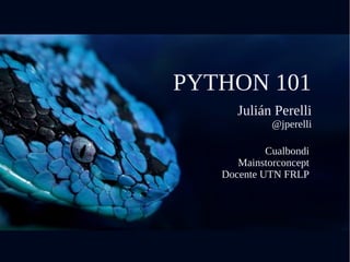 PYTHON 101
Julián Perelli
@jperelli
Cualbondi
Mainstorconcept
Docente UTN FRLP
 