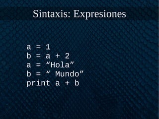 Sintaxis: Expresiones
a = 1
b = a + 2
a = “Hola”
b = “ Mundo”
print a + b
 