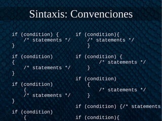Sintaxis: Convenciones
if (condition) {
/* statements */
}
if (condition)
{
/* statements */
}
if (condition)
{
/* statements */
}
if (condition)
{
if (condition){
/* statements */
}
if (condition) {
/* statements */
}
if (condition)
{
/* statements */
}
if (condition) {/* statements
if (condition){
 