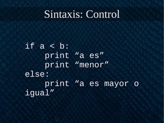 Sintaxis: Control
if a < b:
print “a es”
print “menor”
else:
print “a es mayor o
igual”
 