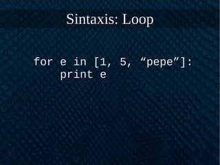 Sintaxis: Loop
for e in [1, 5, “pepe”]:
print e
 