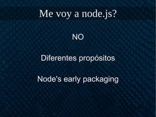Me voy a node.js?
NO
Diferentes propósitos
Node's early packaging
 