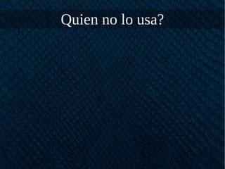 Quien no lo usa?
 