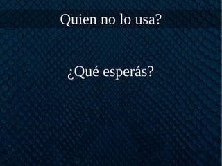 Quien no lo usa?
¿Qué esperás?
 