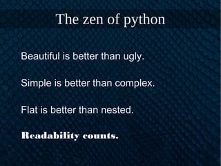 The zen of python
Beautiful is better than ugly.
Simple is better than complex.
Flat is better than nested.
Readability counts.
 