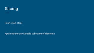 Slicing
[start, stop, step]
Applicable to any iterable collection of elements
 