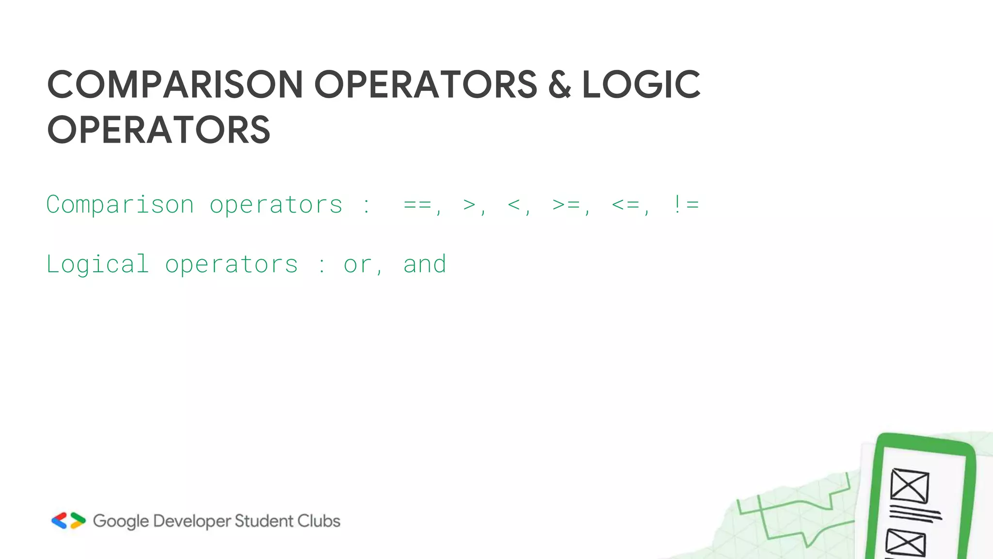 COMPARISON OPERATORS & LOGIC
OPERATORS
Comparison operators : ==, >, <, >=, <=, !=
Logical operators : or, and
 