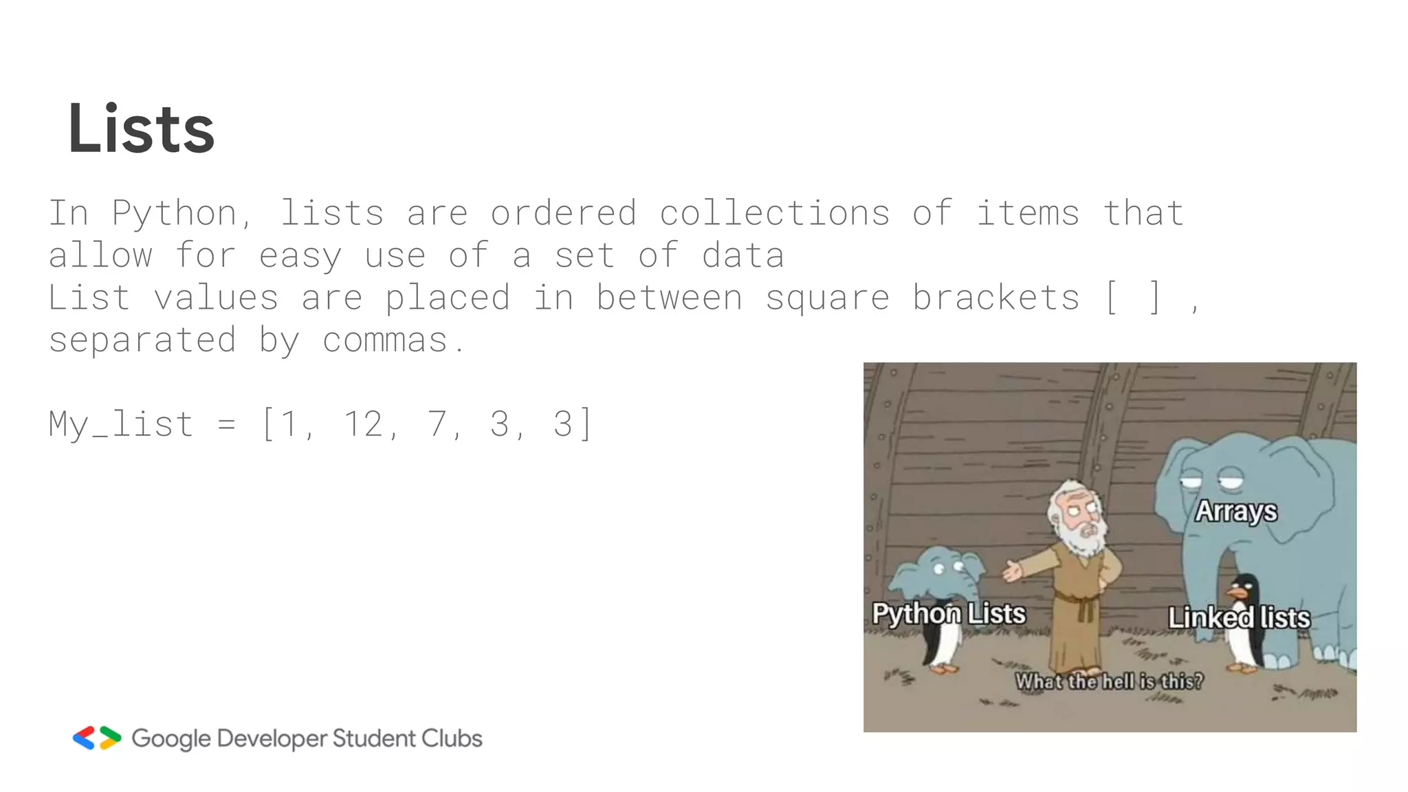 In Python, lists are ordered collections of items that
allow for easy use of a set of data
List values are placed in between square brackets [ ] ,
separated by commas.
My_list = [1, 12, 7, 3, 3]
Lists
 