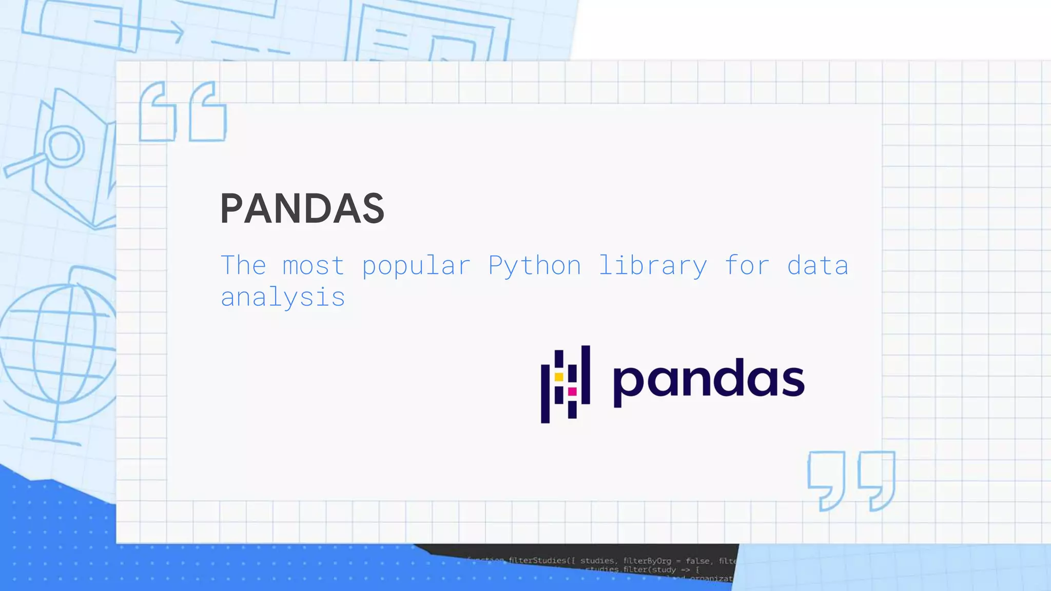 PANDAS
The most popular Python library for data
analysis
 