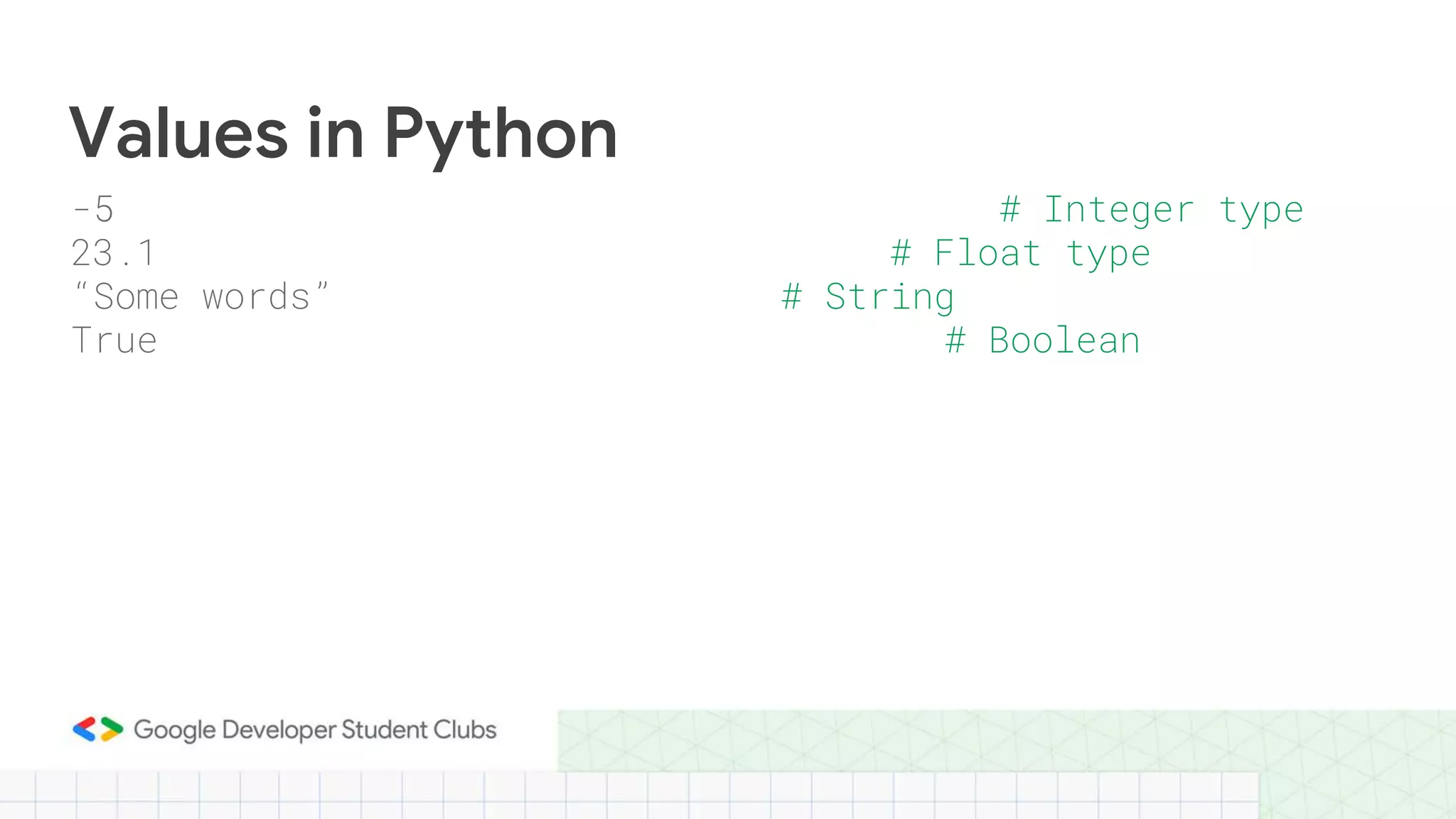 Values in Python
-5 # Integer type
23.1 # Float type
“Some words” # String
True # Boolean
 