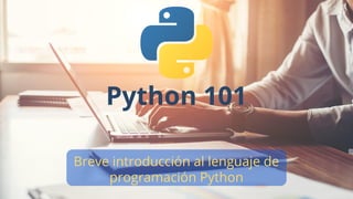 Python 101
Breve introducción al lenguaje de
programación Python
 