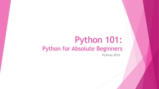 Python 101: 
Python for Absolute Beginners 
PyTexas 2014 
 