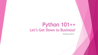 Python 101++ 
Let’s Get Down to Business! 
PyTexas 2014 
 