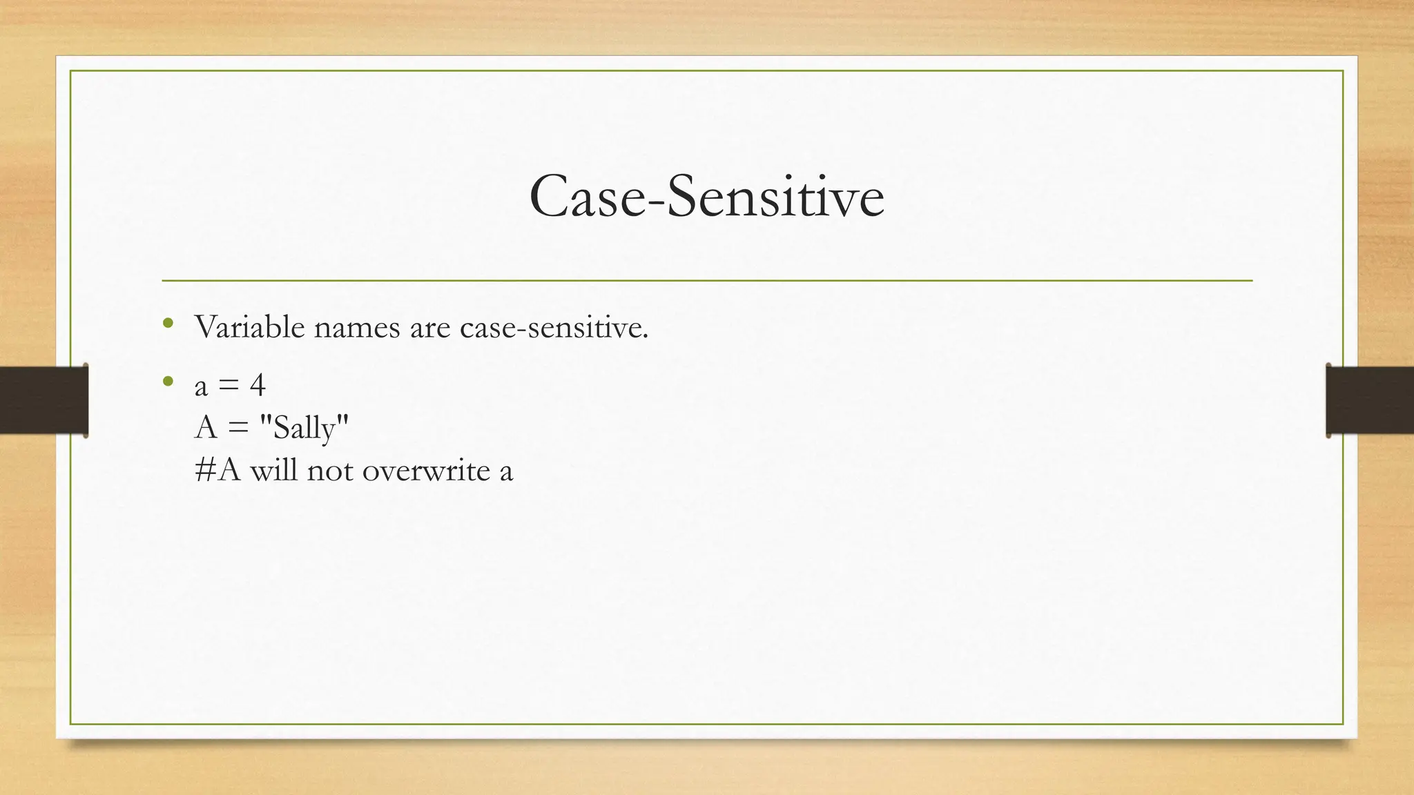 Case-Sensitive
• Variable names are case-sensitive.
• a = 4
A = "Sally"
#A will not overwrite a
 