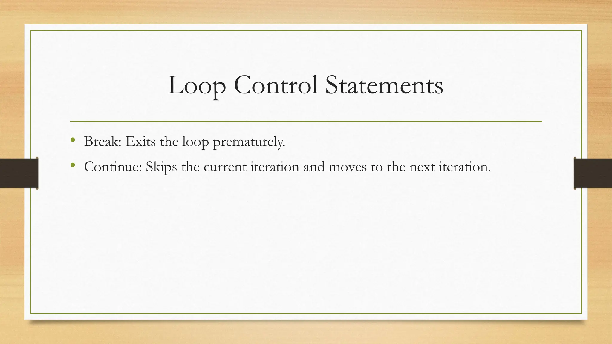 Loop Control Statements
• Break: Exits the loop prematurely.
• Continue: Skips the current iteration and moves to the next iteration.
 