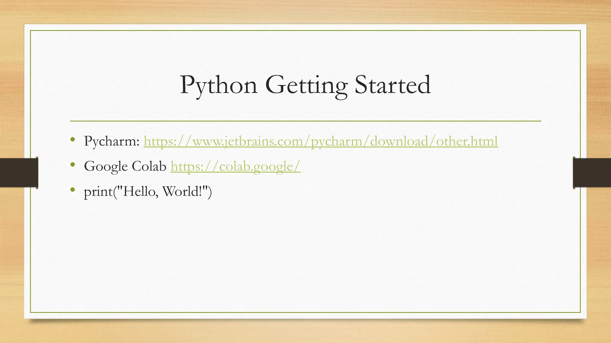 Python Getting Started
• Pycharm: https://www.jetbrains.com/pycharm/download/other.html
• Google Colab https://colab.google/
• print("Hello, World!")
 