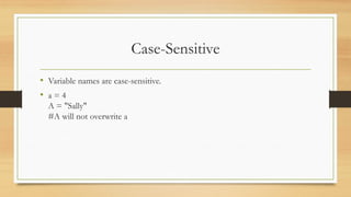 Case-Sensitive
• Variable names are case-sensitive.
• a = 4
A = "Sally"
#A will not overwrite a
 