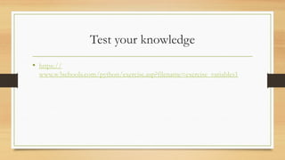 Test your knowledge
• https://
www.w3schools.com/python/exercise.asp?filename=exercise_variables1
 