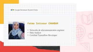 Fatma Intissar CHAHBAR
• Networks & telecommunicaton engineer
• Data Analyst
• Certified Tensorflow Developer
 