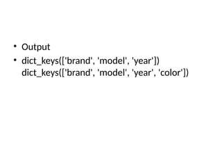 • Output
• dict_keys(['brand', 'model', 'year'])
dict_keys(['brand', 'model', 'year', 'color'])
 
