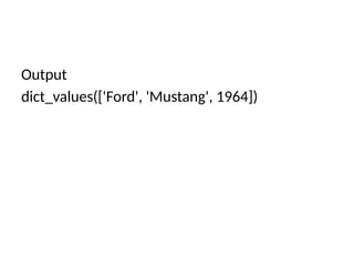Output
dict_values(['Ford', 'Mustang', 1964])
 