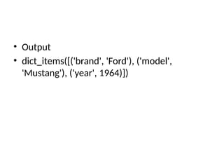• Output
• dict_items([('brand', 'Ford'), ('model',
'Mustang'), ('year', 1964)])
 