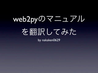 web2pyのマニュアル
 を翻訳してみた
    by nakaken0629
 