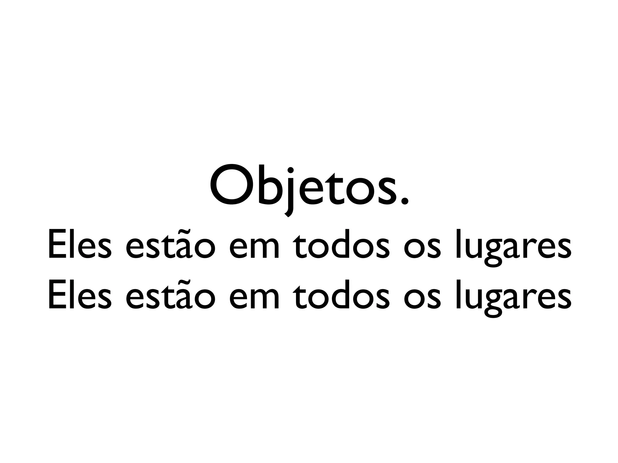 Objetos.
Eles estão em todos os lugares
Eles estão em todos os lugares
 