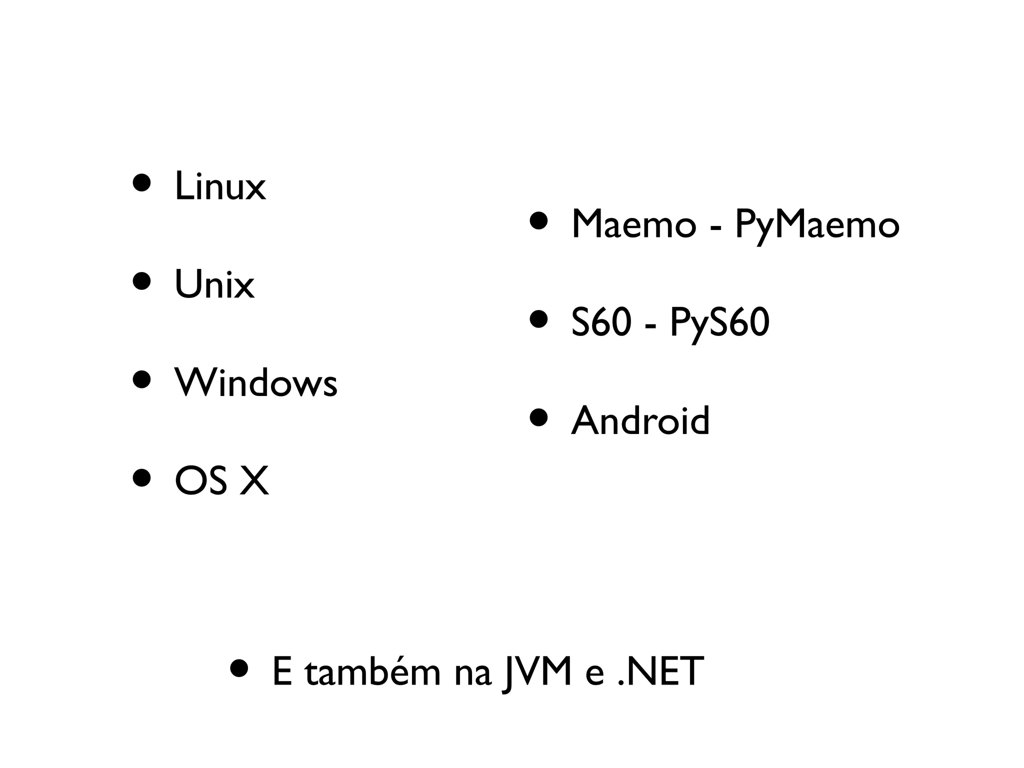 • Linux
                   • Maemo - PyMaemo
• Unix
                   • S60 - PyS60
• Windows
                   • Android
• OS X

    • E também na JVM e .NET
 