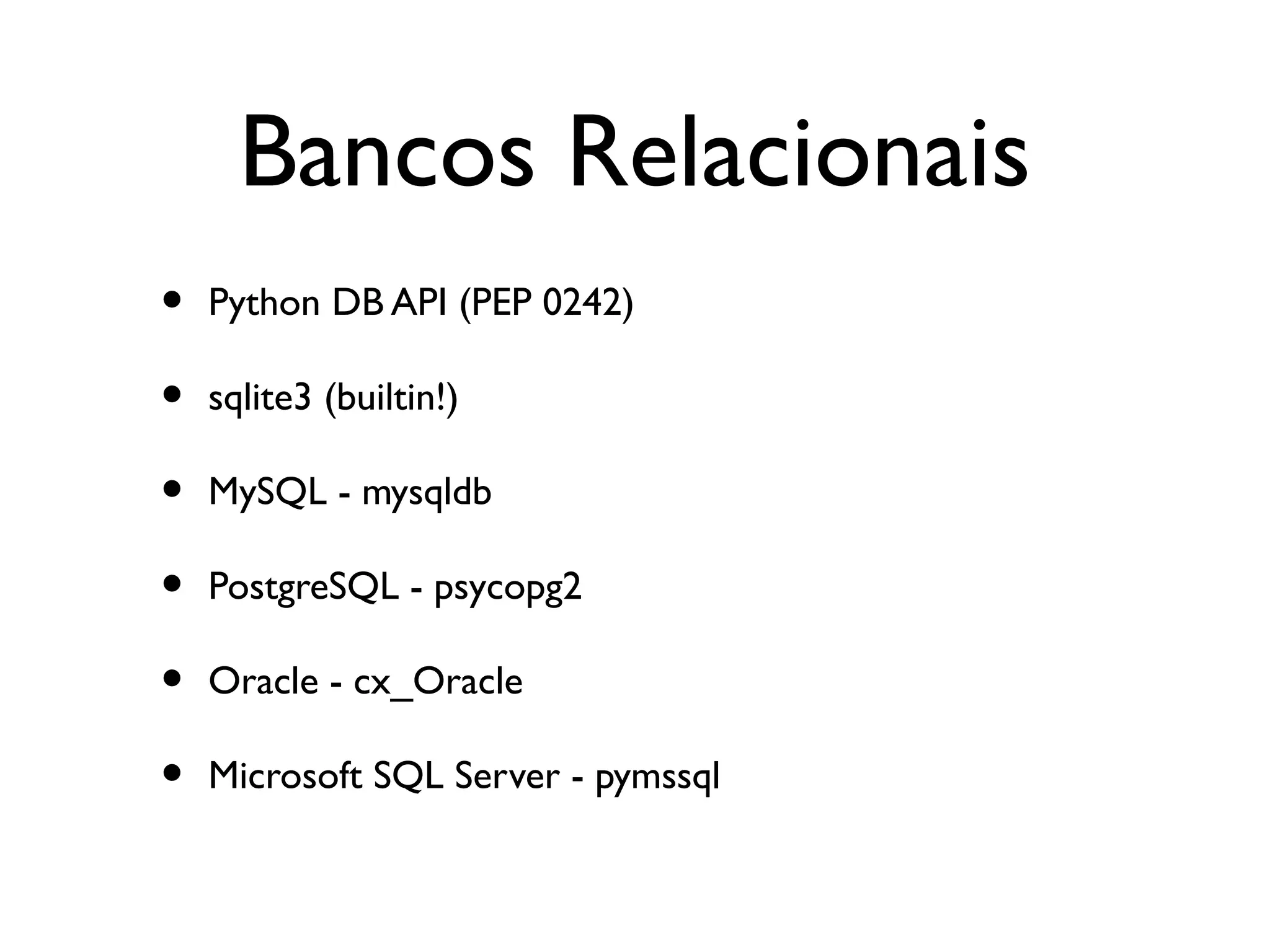 Bancos Relacionais
•   Python DB API (PEP 0242)

•   sqlite3 (builtin!)

•   MySQL - mysqldb

•   PostgreSQL - psycopg2

•   Oracle - cx_Oracle

•   Microsoft SQL Server - pymssql
 