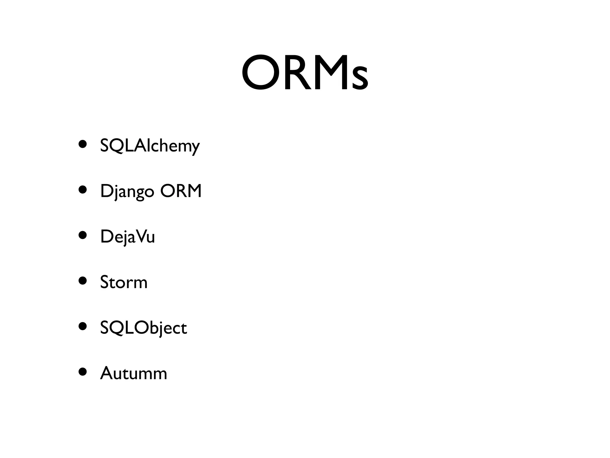 ORMs
•   SQLAlchemy

•   Django ORM

•   DejaVu

•   Storm

•   SQLObject

•   Autumm
 