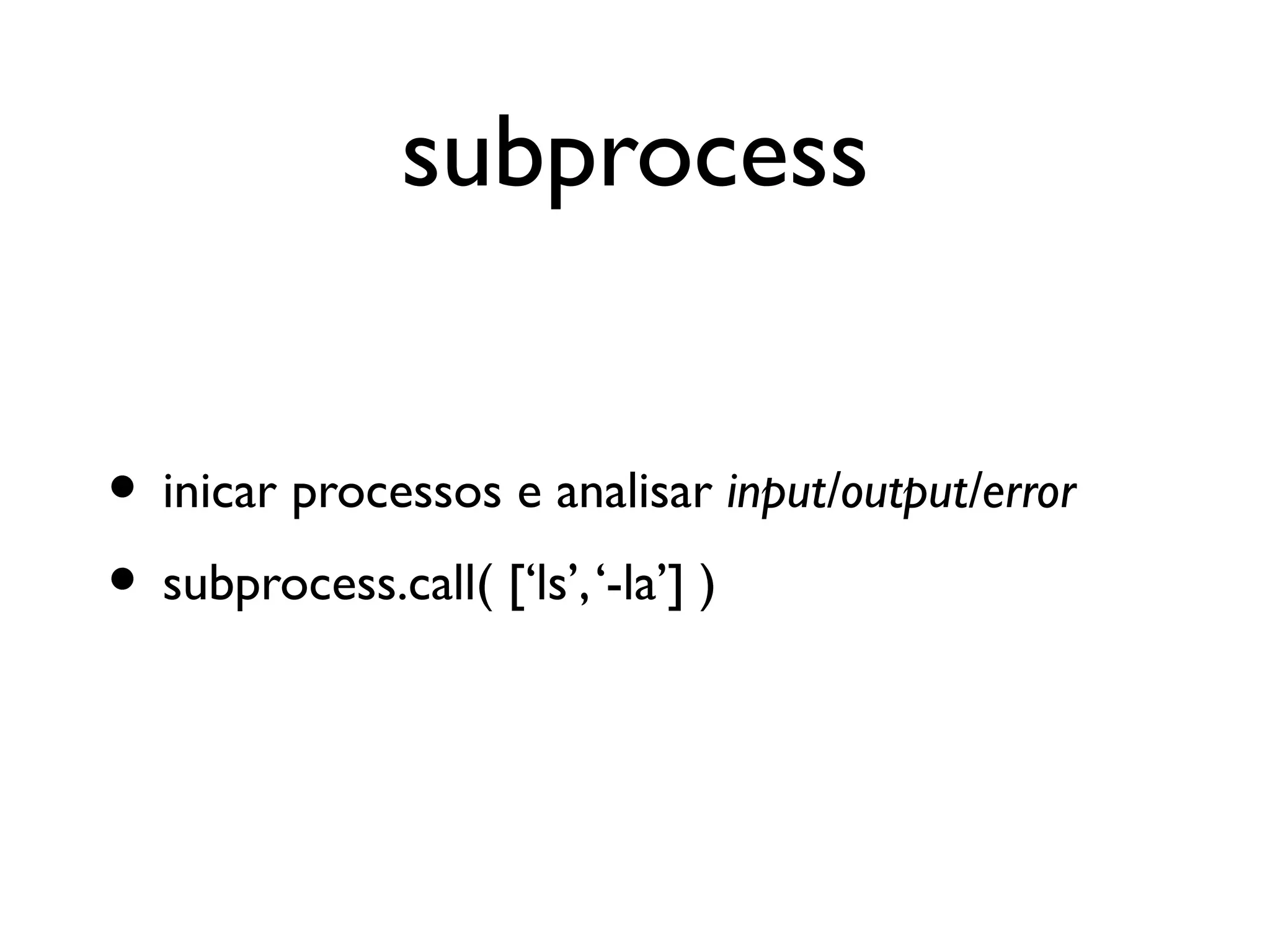 subprocess


• inicar processos e analisar input/output/error
• subprocess.call( [‘ls’, ‘-la’] )
 