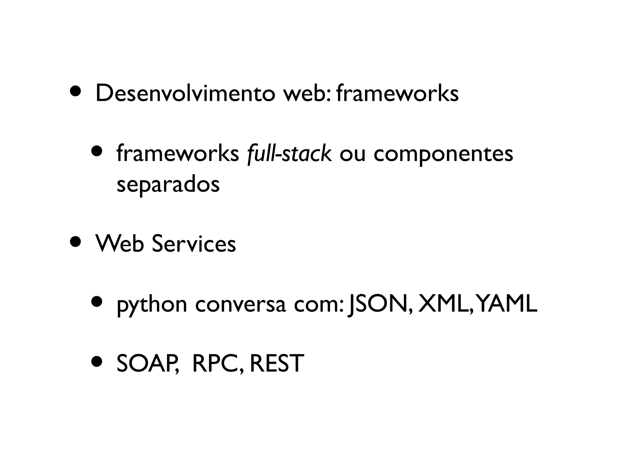 • Desenvolvimento web: frameworks
 • frameworks full-stack ou componentes
    separados

• Web Services
 • python conversa com: JSON, XML,YAML
 • SOAP, RPC, REST
 