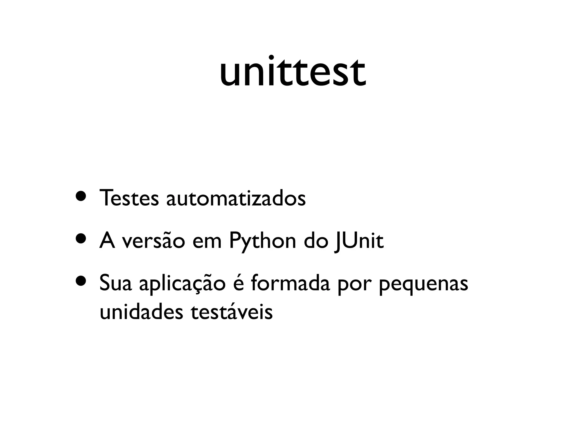 unittest

• Testes automatizados
• A versão em Python do JUnit
• Sua aplicação é formada por pequenas
  unidades testáveis
 