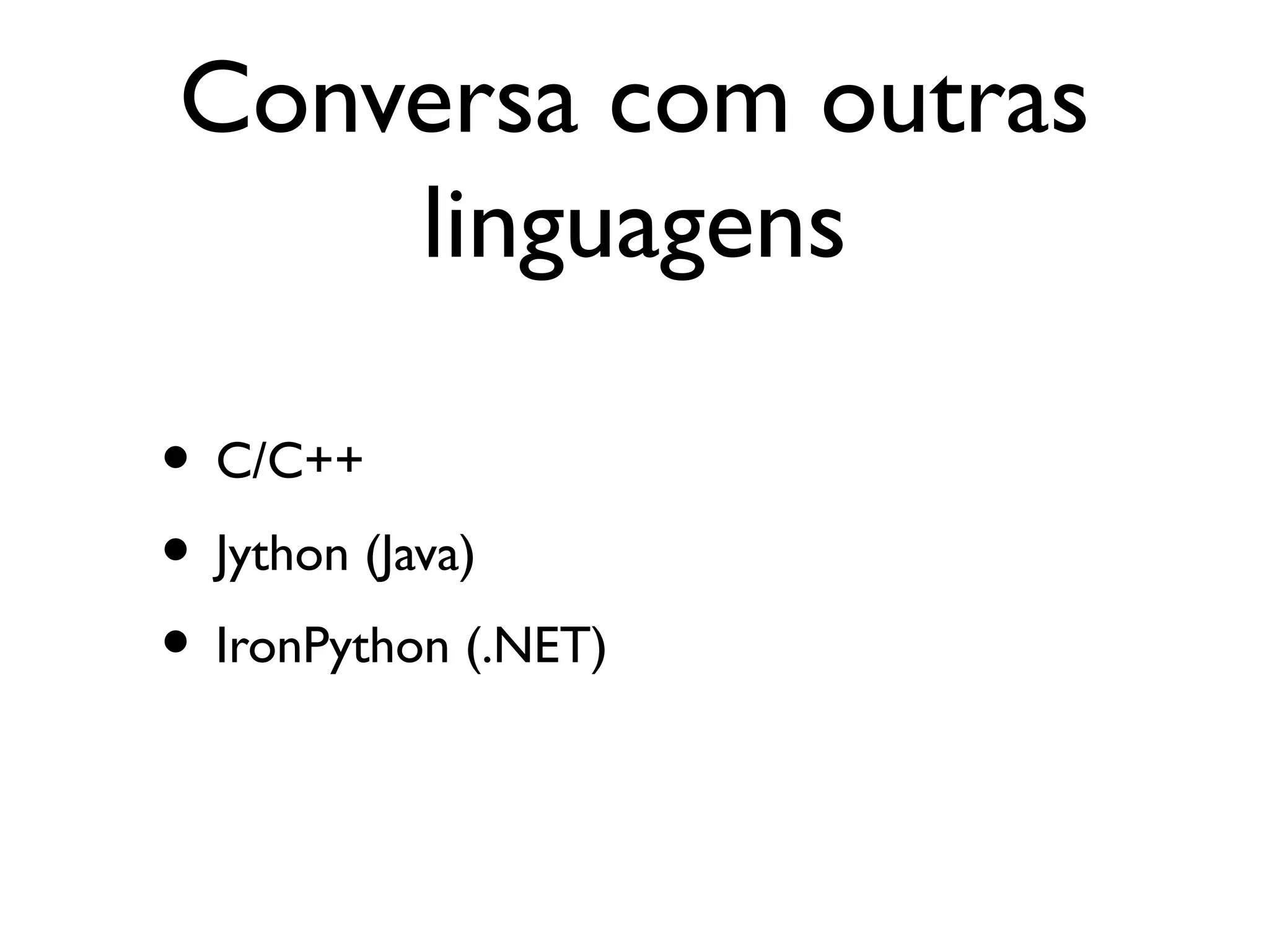 Conversa com outras
    linguagens

• C/C++
• Jython (Java)
• IronPython (.NET)
 