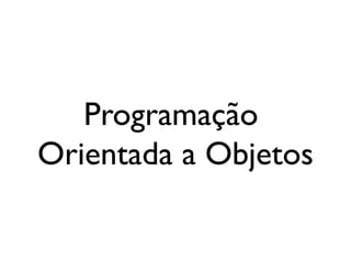 Programação
Orientada a Objetos
 