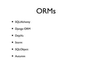 ORMs
•   SQLAlchemy

•   Django ORM

•   DejaVu

•   Storm

•   SQLObject

•   Autumm
 