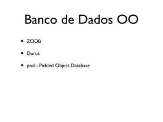 Banco de Dados OO
•   ZODB

•   Durus

•   pod - Pickled Object Database
 