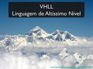 VHLL
Linguagem de Altíssimo Nível




               http://www.fickr.com/photos/carpe_feline/539715666/
 