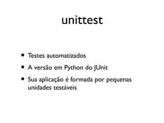 unittest

• Testes automatizados
• A versão em Python do JUnit
• Sua aplicação é formada por pequenas
  unidades testáveis
 