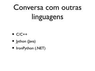 Conversa com outras
    linguagens

• C/C++
• Jython (Java)
• IronPython (.NET)
 