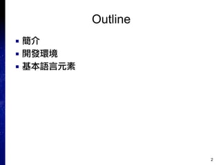 2
Outline
■ 簡介
■ 開發環境
■ 基本語言元素
 