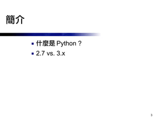 3
簡介
■ 什麼是 Python ?
■ 2.7 vs. 3.x
 