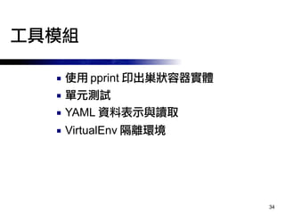34
工具模組
■ 使用 pprint 印出巢狀容器實體
■ 單元測試
■ YAML 資料表示與讀取
■ VirtualEnv 隔離環境
 