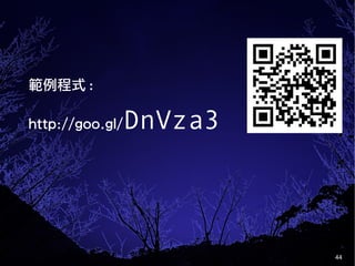 44
範例程式 :
http://goo.gl/DnVza3
 