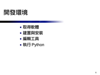 6
開發環境
■ 取得軟體
■ 建置與安裝
■ 編輯工具
■ 執行 Python
 