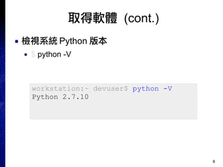 8
取得軟體 (cont.)
■ 檢視系統 Python 版本
● $ python -V
workstation:~ devuser$ python -V
Python 2.7.10
 